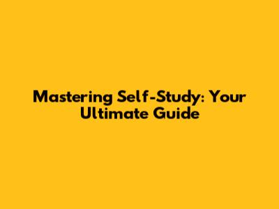 Mastering Self-Study: Your Ultimate Guide