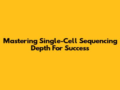 Mastering Single-Cell Sequencing Depth For Success