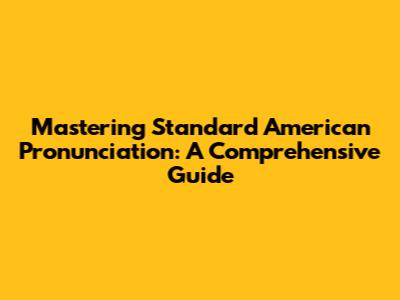 Mastering Standard American Pronunciation: A Comprehensive Guide