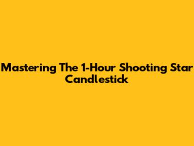 Mastering The 1-Hour Shooting Star Candlestick