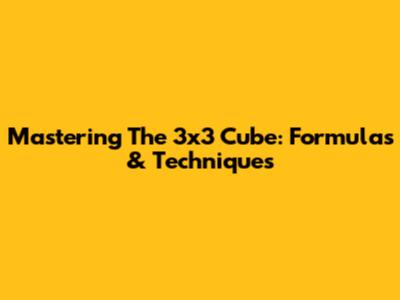 Mastering The 3x3 Cube: Formulas & Techniques