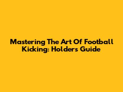 Mastering The Art Of Football Kicking: Holder's Guide