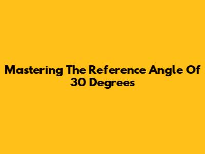 Mastering The Reference Angle Of 30 Degrees