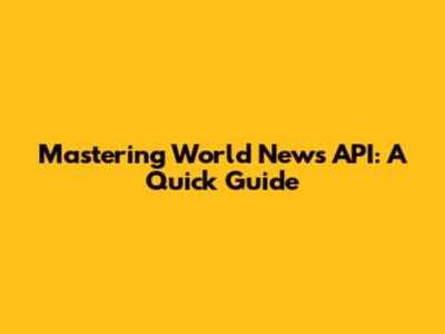 Mastering World News API: A Quick Guide