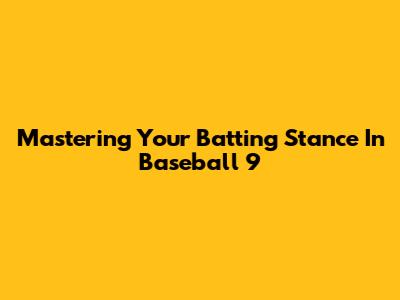 Mastering Your Batting Stance In Baseball 9