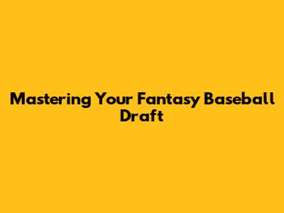 Mastering Your Fantasy Baseball Draft