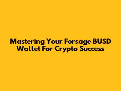 Mastering Your Forsage BUSD Wallet For Crypto Success