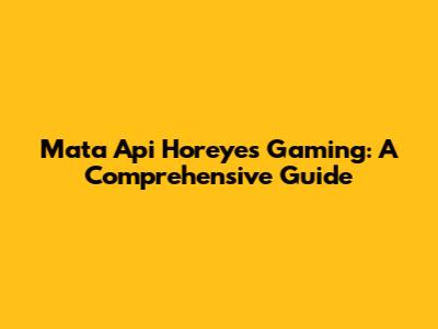 Mata Api Horeyes Gaming: A Comprehensive Guide
