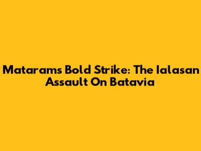 Mataram's Bold Strike: The Ialasan Assault On Batavia