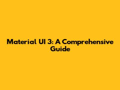 Material UI 3: A Comprehensive Guide