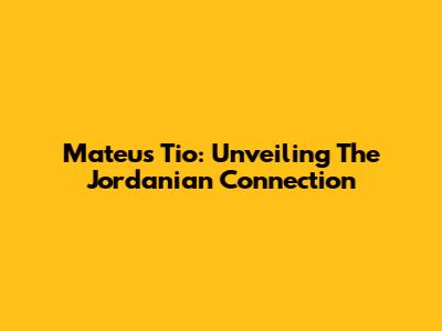 Mateus Tio: Unveiling The Jordanian Connection