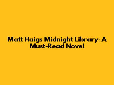 Matt Haig's Midnight Library: A Must-Read Novel