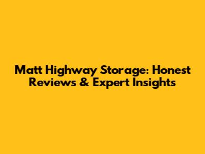 Matt Highway Storage: Honest Reviews & Expert Insights