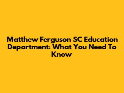 Matthew Ferguson SC Education Department: What You Need To Know