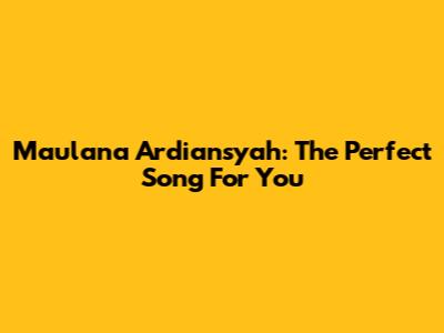 Maulana Ardiansyah: The Perfect Song For You