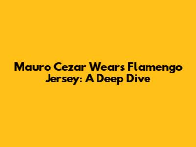 Mauro Cezar Wears Flamengo Jersey: A Deep Dive