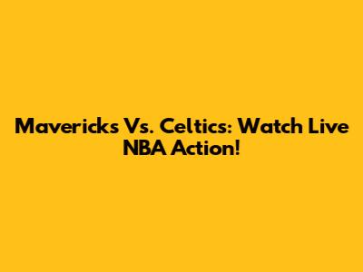 Mavericks Vs. Celtics: Watch Live NBA Action!