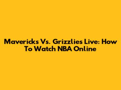 Mavericks Vs. Grizzlies Live: How To Watch NBA Online