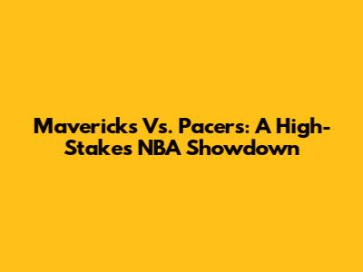 Mavericks Vs. Pacers: A High-Stakes NBA Showdown