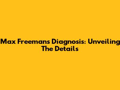 Max Freeman's Diagnosis: Unveiling The Details