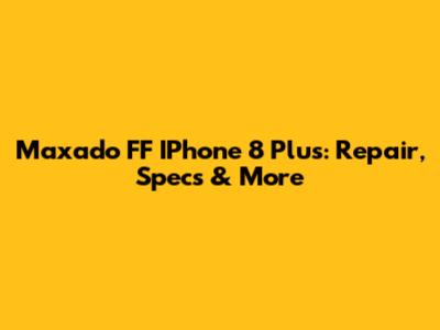 Maxado FF IPhone 8 Plus: Repair, Specs & More