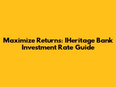 Maximize Returns: IHeritage Bank Investment Rate Guide