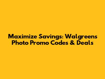 Maximize Savings: Walgreens Photo Promo Codes & Deals