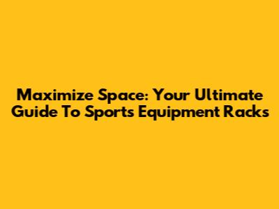 Maximize Space: Your Ultimate Guide To Sports Equipment Racks