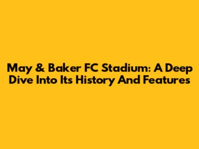 May & Baker FC Stadium: A Deep Dive Into Its History And Features