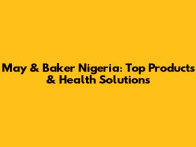 May & Baker Nigeria: Top Products & Health Solutions