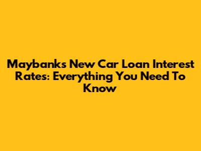 Maybank's New Car Loan Interest Rates: Everything You Need To Know
