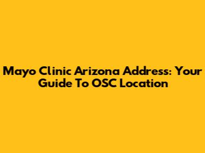 Mayo Clinic Arizona Address: Your Guide To OSC Location