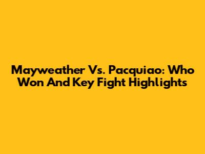 Mayweather Vs. Pacquiao: Who Won And Key Fight Highlights