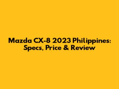 Mazda CX-8 2023 Philippines: Specs, Price & Review