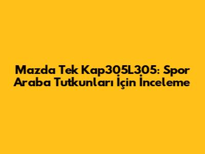 Mazda Tek Kap305L305: Spor Araba Tutkunları İçin İnceleme