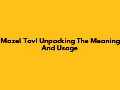 Mazel Tov! Unpacking The Meaning And Usage