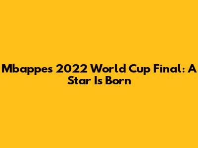 Mbappe's 2022 World Cup Final: A Star Is Born