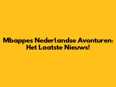 Mbappe's Nederlandse Avonturen: Het Laatste Nieuws!