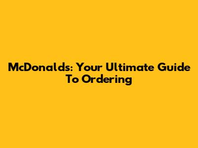 McDonald's: Your Ultimate Guide To Ordering
