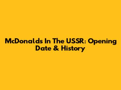 McDonald's In The USSR: Opening Date & History