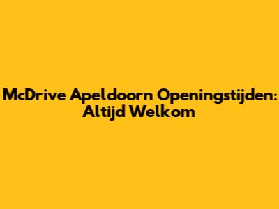 McDrive Apeldoorn Openingstijden: Altijd Welkom