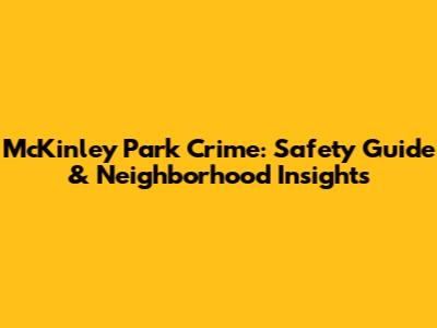 McKinley Park Crime: Safety Guide & Neighborhood Insights