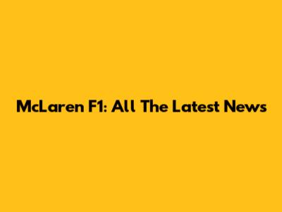 McLaren F1: All The Latest News