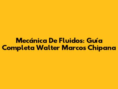 Mecánica De Fluidos: Guía Completa Walter Marcos Chipana