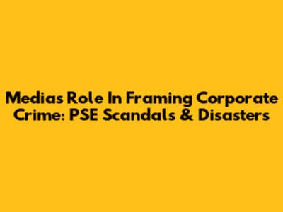 Media's Role In Framing Corporate Crime: PSE Scandals & Disasters