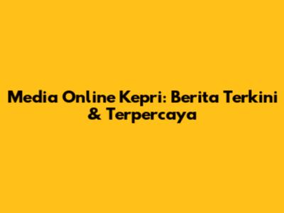 Media Online Kepri: Berita Terkini & Terpercaya