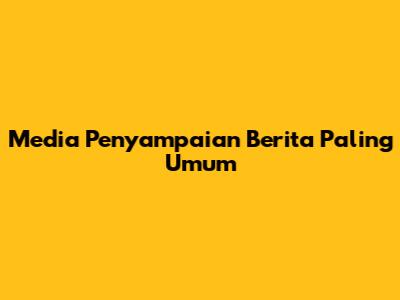 Media Penyampaian Berita Paling Umum