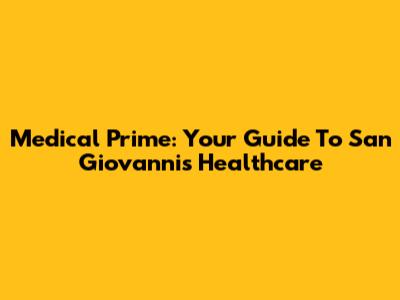 Medical Prime: Your Guide To San Giovanni's Healthcare