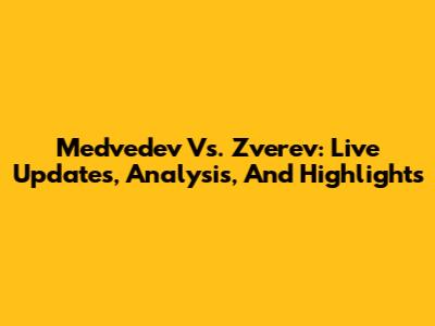 Medvedev Vs. Zverev: Live Updates, Analysis, And Highlights