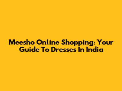 Meesho Online Shopping: Your Guide To Dresses In India